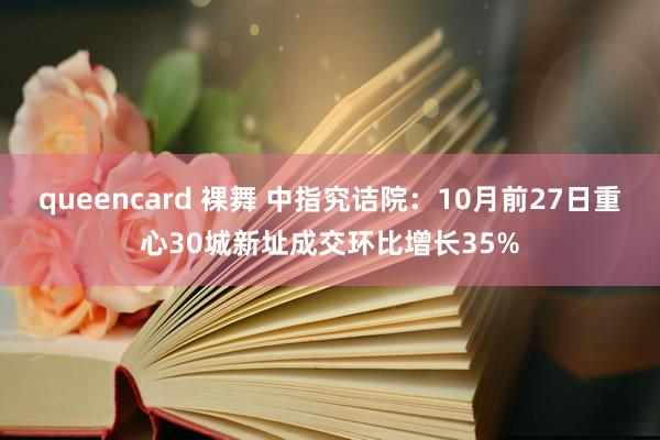 queencard 裸舞 中指究诘院：10月前27日重心30城新址成交环比增长35%