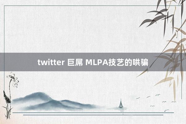 twitter 巨屌 MLPA技艺的哄骗