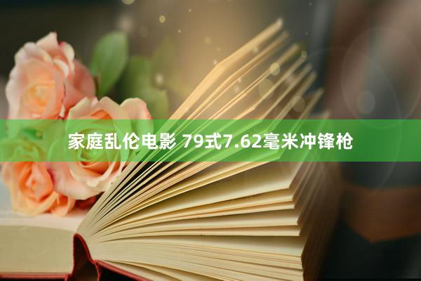 家庭乱伦电影 79式7.62毫米冲锋枪