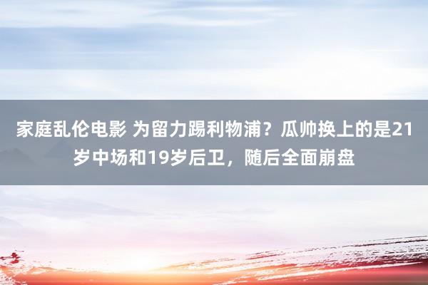 家庭乱伦电影 为留力踢利物浦？瓜帅换上的是21岁中场和19岁后卫，随后全面崩盘