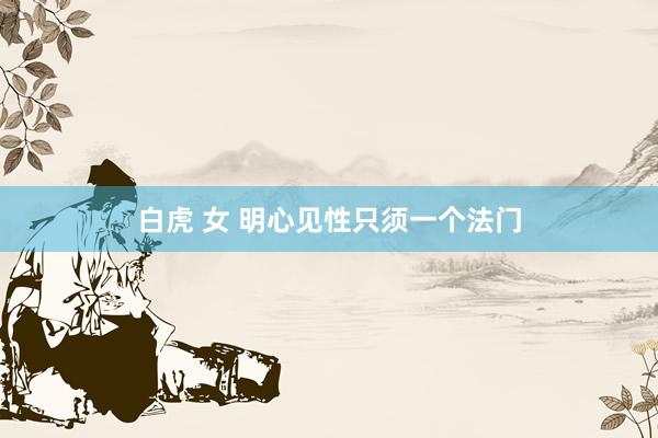 白虎 女 明心见性只须一个法门