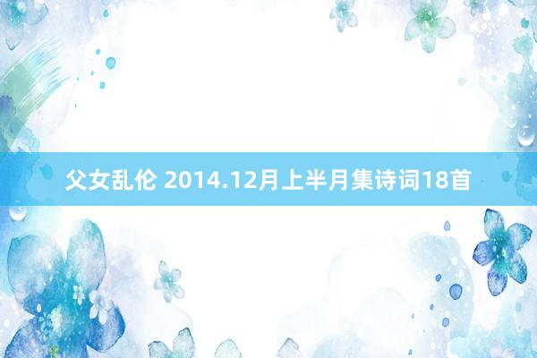 父女乱伦 2014.12月上半月集诗词18首