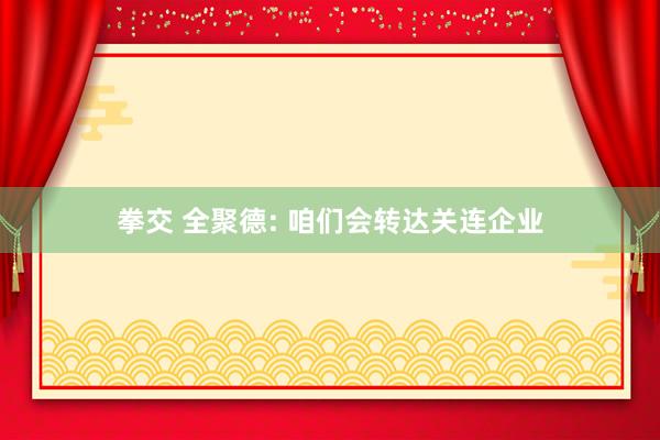 拳交 全聚德: 咱们会转达关连企业