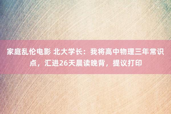 家庭乱伦电影 北大学长：我将高中物理三年常识点，汇进26天晨读晚背，提议打印