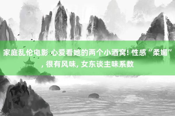 家庭乱伦电影 心爱看她的两个小酒窝! 性感“柔媚”， 很有风味， 女东谈主味系数