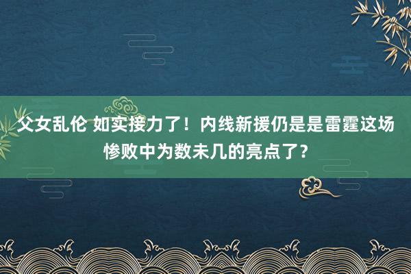 父女乱伦 如实接力了！内线新援仍是是雷霆这场惨败中为数未几的亮点了？