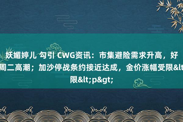 妖媚婷儿 勾引 CWG资讯：市集避险需求升高，好意思元周二高潮；加沙停战条约接近达成，金价涨幅受限<p>