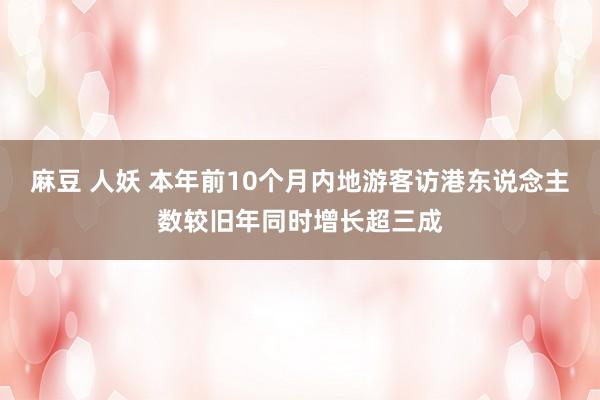 麻豆 人妖 本年前10个月内地游客访港东说念主数较旧年同时增长超三成