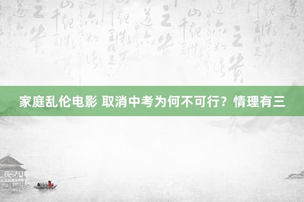 家庭乱伦电影 取消中考为何不可行？情理有三