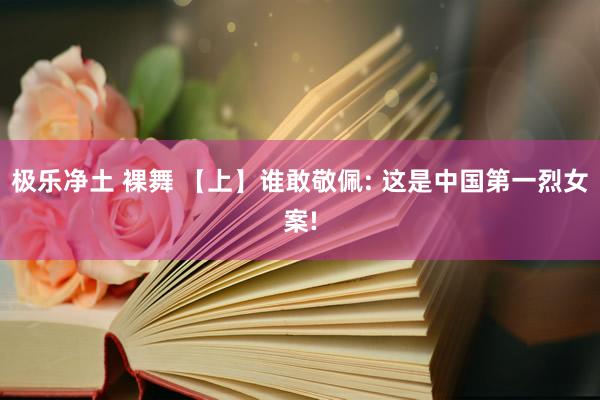 极乐净土 裸舞 【上】谁敢敬佩: 这是中国第一烈女案!