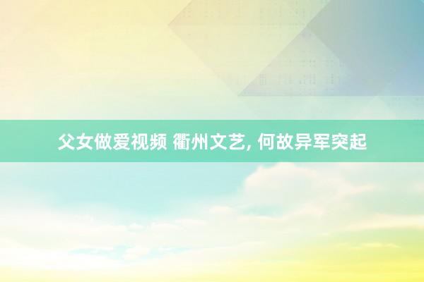 父女做爱视频 衢州文艺， 何故异军突起