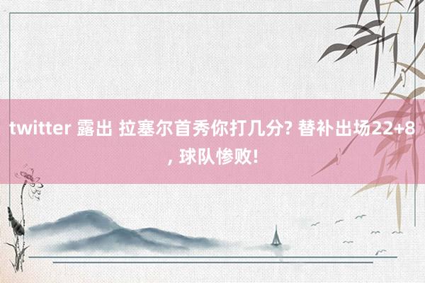 twitter 露出 拉塞尔首秀你打几分? 替补出场22+8， 球队惨败!
