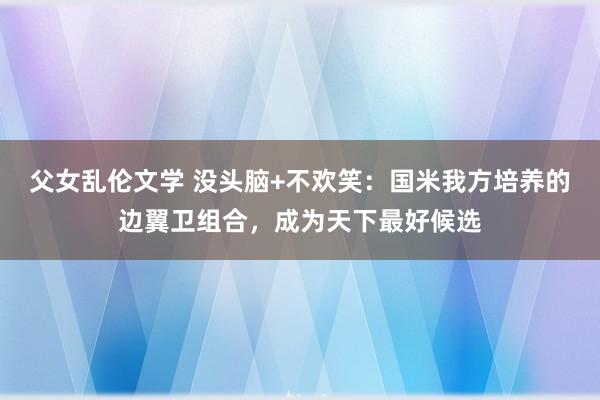 父女乱伦文学 没头脑+不欢笑：国米我方培养的边翼卫组合，成为天下最好候选