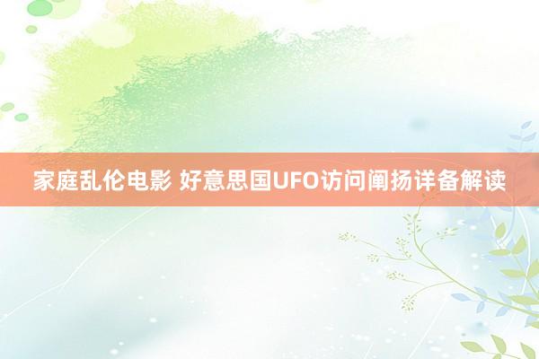 家庭乱伦电影 好意思国UFO访问阐扬详备解读