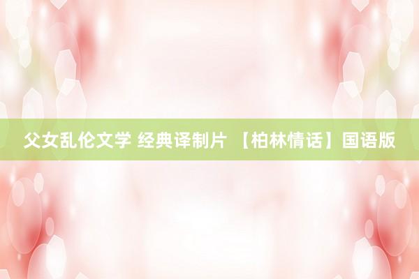 父女乱伦文学 经典译制片 【柏林情话】国语版